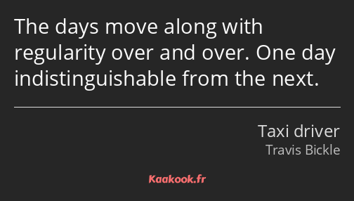 The days move along with regularity over and over. One day indistinguishable from the next.