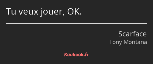 Tu veux jouer, OK.