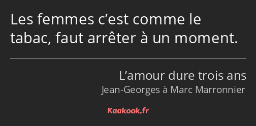 Les femmes c’est comme le tabac, faut arrêter à un moment.