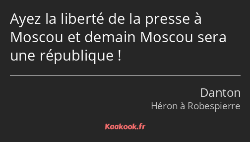 Ayez la liberté de la presse à Moscou et demain Moscou sera une république !