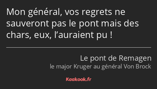 Mon général, vos regrets ne sauveront pas le pont mais des chars, eux, l’auraient pu !