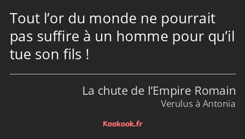 Tout l’or du monde ne pourrait pas suffire à un homme pour qu’il tue son fils !