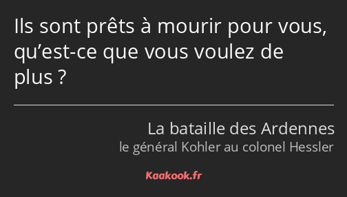 Ils sont prêts à mourir pour vous, qu’est-ce que vous voulez de plus ?