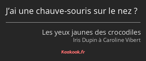 J’ai une chauve-souris sur le nez ?