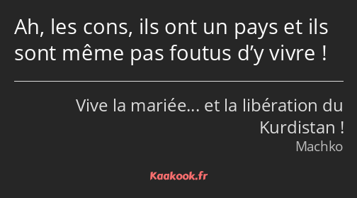 Ah, les cons, ils ont un pays et ils sont même pas foutus d’y vivre !