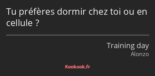 Tu préfères dormir chez toi ou en cellule ?