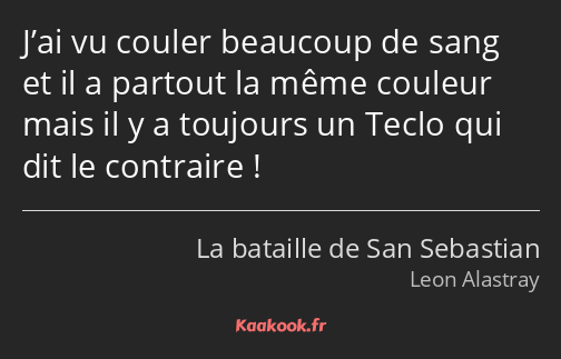 J’ai vu couler beaucoup de sang et il a partout la même couleur mais il y a toujours un Teclo qui…