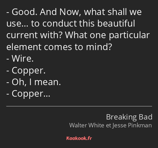 Good. And Now, what shall we use… to conduct this beautiful current with? What one particular…