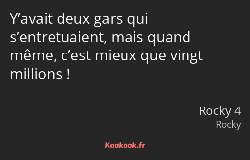 Y’avait deux gars qui s’entretuaient, mais quand même, c’est mieux que vingt millions !