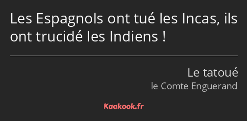 Les Espagnols ont tué les Incas, ils ont trucidé les Indiens !