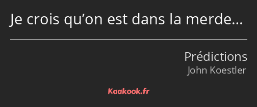 Je crois qu’on est dans la merde…