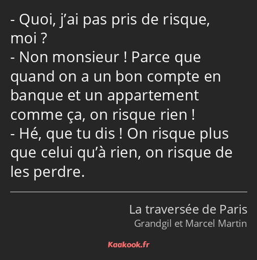 Quoi, j’ai pas pris de risque, moi ? Non monsieur ! Parce que quand on a un bon compte en banque et…