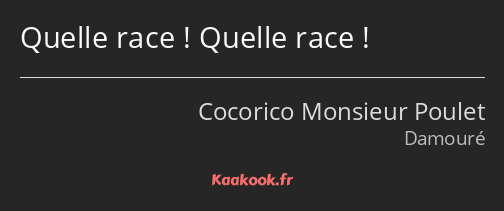 Quelle race ! Quelle race !