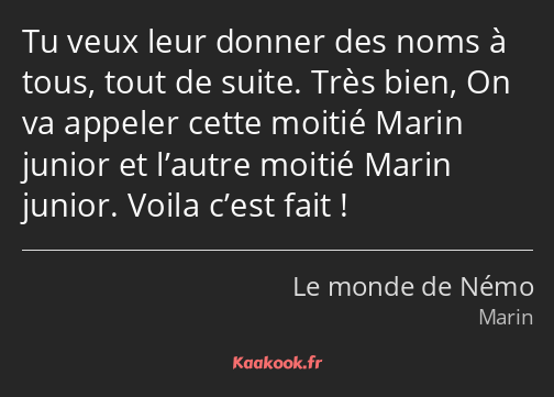 Tu veux leur donner des noms à tous, tout de suite. Très bien, On va appeler cette moitié Marin…