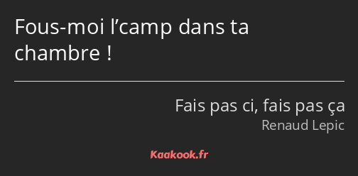 Fous-moi l’camp dans ta chambre !