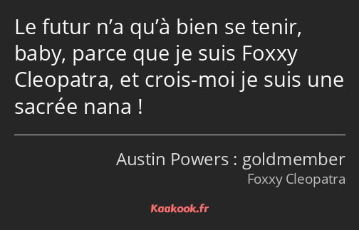 Le futur n’a qu’à bien se tenir, baby, parce que je suis Foxxy Cleopatra, et crois-moi je suis une…