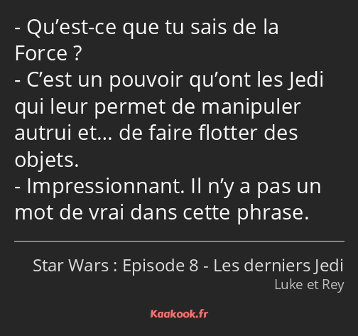 Qu’est-ce que tu sais de la Force ? C’est un pouvoir qu’ont les Jedi qui leur permet de manipuler…