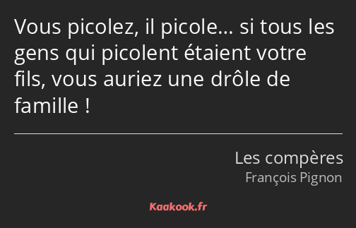 Vous picolez, il picole… si tous les gens qui picolent étaient votre fils, vous auriez une drôle de…