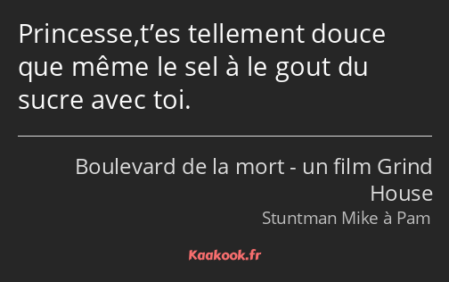 Princesse,t’es tellement douce que même le sel à le gout du sucre avec toi.