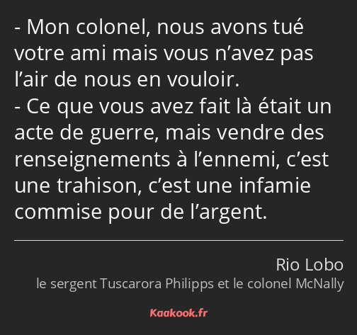 Mon colonel, nous avons tué votre ami mais vous n’avez pas l’air de nous en vouloir. Ce que vous…