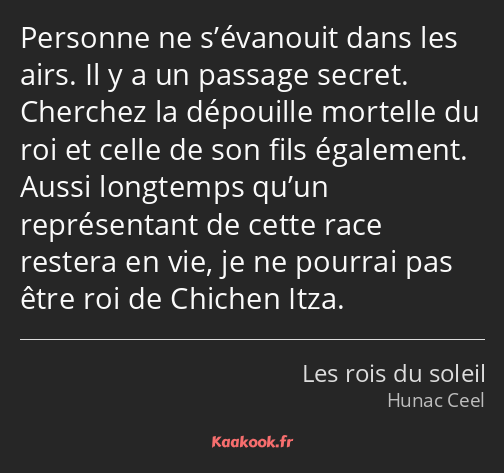 Personne ne s’évanouit dans les airs. Il y a un passage secret. Cherchez la dépouille mortelle du…