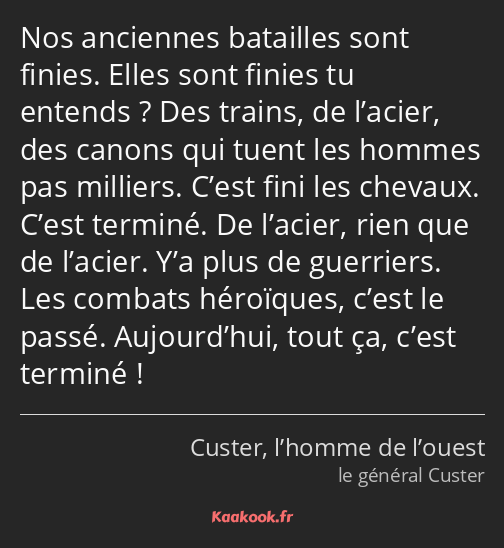 Nos anciennes batailles sont finies. Elles sont finies tu entends ? Des trains, de l’acier, des…