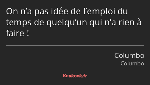 On n’a pas idée de l’emploi du temps de quelqu’un qui n’a rien à faire !