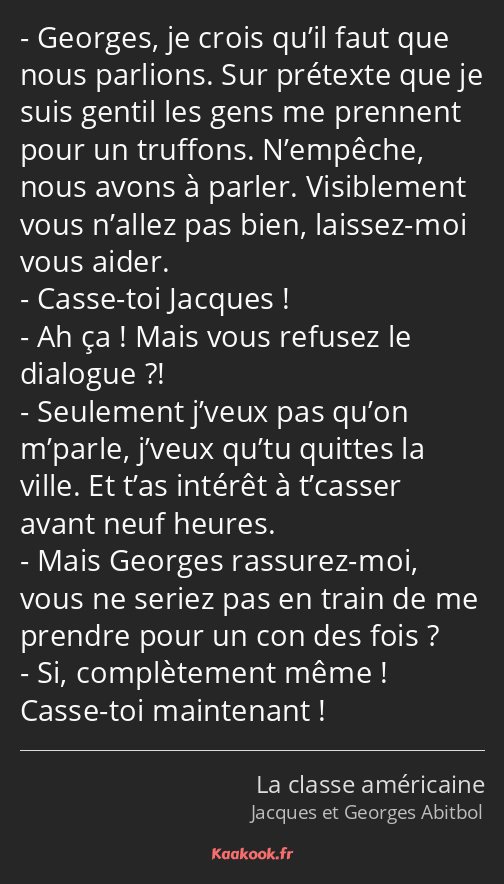 Georges, je crois qu’il faut que nous parlions. Sur prétexte que je suis gentil les gens me…