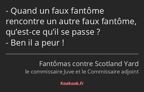 Quand un faux fantôme rencontre un autre faux fantôme, qu’est-ce qu’il se passe ? Ben il a peur !