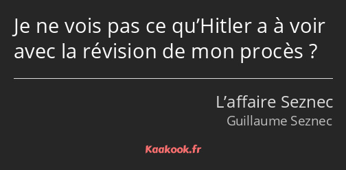 Je ne vois pas ce qu’Hitler a à voir avec la révision de mon procès ?