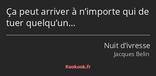 Ça peut arriver à n’importe qui de tuer quelqu’un…