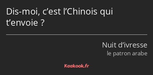 Dis-moi, c’est l’Chinois qui t’envoie ?