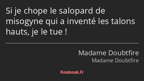 Si je chope le salopard de misogyne qui a inventé les talons hauts, je le tue !