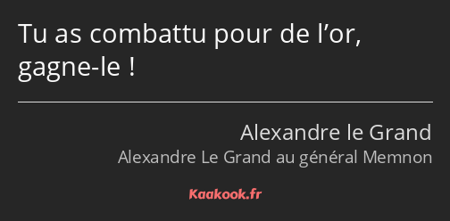 Tu as combattu pour de l’or, gagne-le !