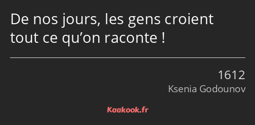 De nos jours, les gens croient tout ce qu’on raconte !