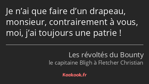 Je n’ai que faire d’un drapeau, monsieur, contrairement à vous, moi, j’ai toujours une patrie !