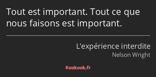 Tout est important. Tout ce que nous faisons est important.