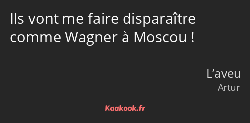 Ils vont me faire disparaître comme Wagner à Moscou !