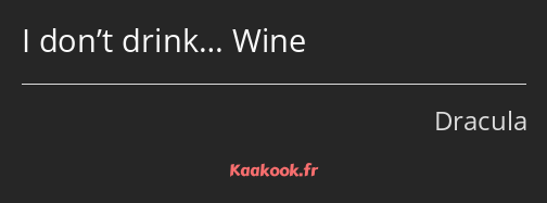 I don’t drink… Wine