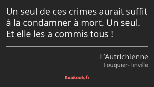 Un seul de ces crimes aurait suffit à la condamner à mort. Un seul. Et elle les a commis tous !