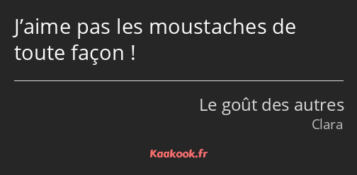 J’aime pas les moustaches de toute façon !