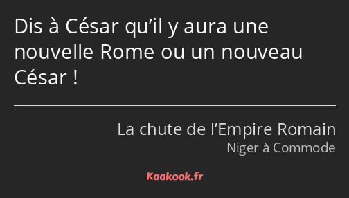 Dis à César qu’il y aura une nouvelle Rome ou un nouveau César !