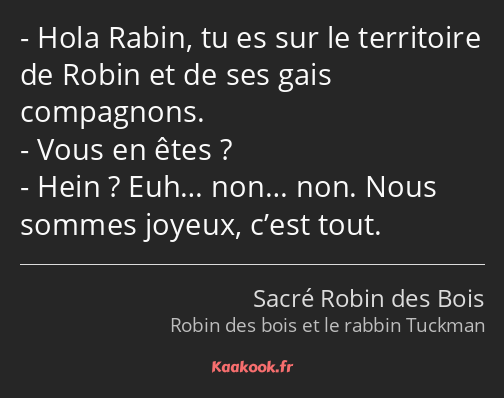Hola Rabin, tu es sur le territoire de Robin et de ses gais compagnons. Vous en êtes ? Hein ? Euh……
