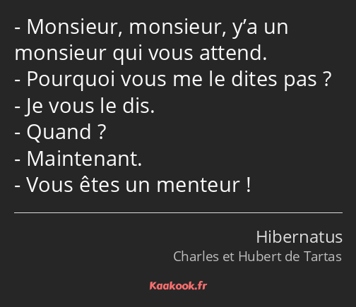 Monsieur, monsieur, y’a un monsieur qui vous attend. Pourquoi vous me le dites pas ? Je vous le dis…