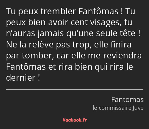 Tu peux trembler Fantômas ! Tu peux bien avoir cent visages, tu n’auras jamais qu’une seule tête…