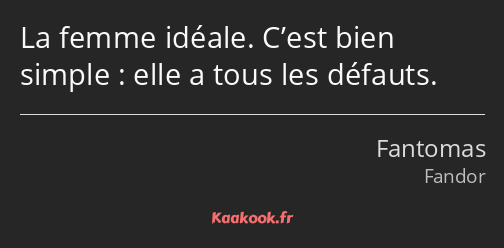 La femme idéale. C’est bien simple : elle a tous les défauts.