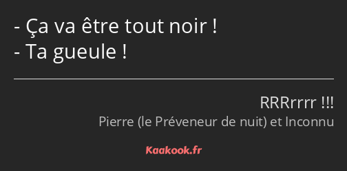 Ça va être tout noir ! Ta gueule !