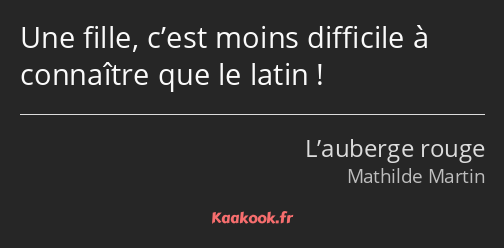 Une fille, c’est moins difficile à connaître que le latin !