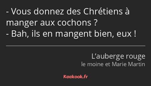 Vous donnez des Chrétiens à manger aux cochons ? Bah, ils en mangent bien, eux !