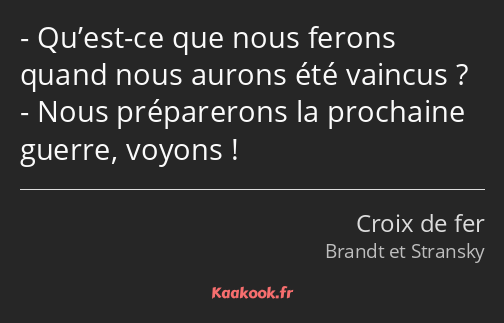 Qu’est-ce que nous ferons quand nous aurons été vaincus ? Nous préparerons la prochaine guerre…